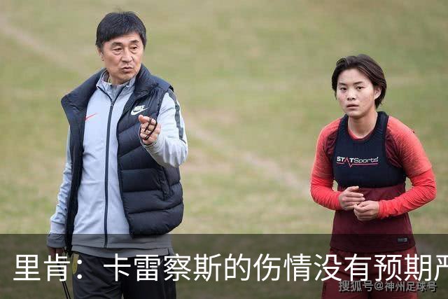 里肯：卡雷察斯的伤情没有预期严重；曾有众多豪门抢阿尔伯特